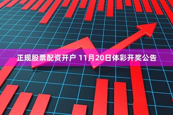 正规股票配资开户 11月20日体彩开奖公告