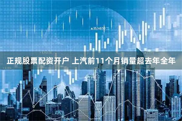 正规股票配资开户 上汽前11个月销量超去年全年